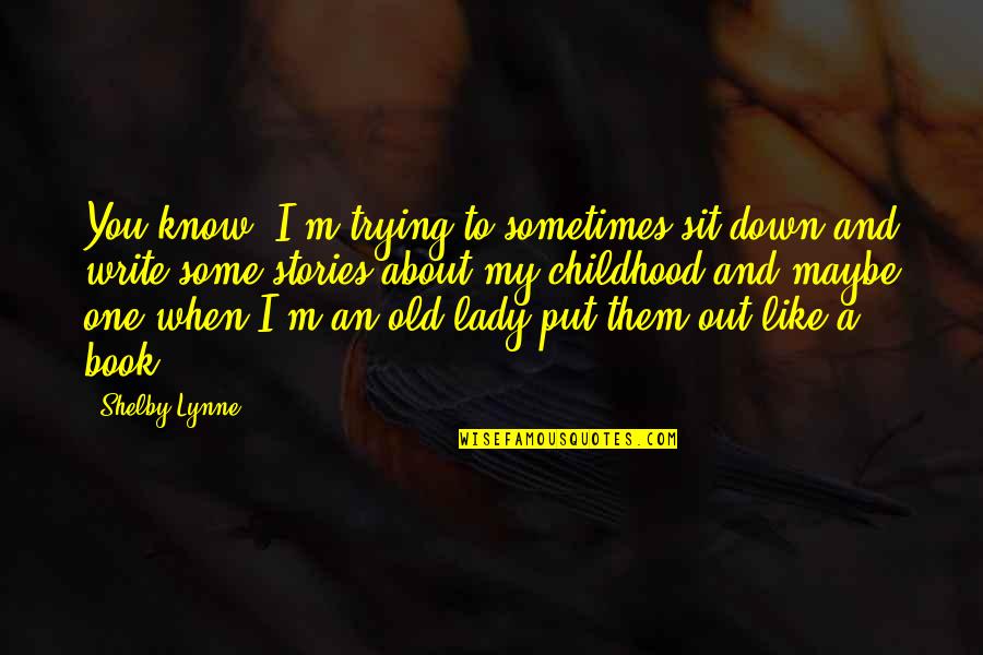 My Old Lady Quotes By Shelby Lynne: You know, I'm trying to sometimes sit down