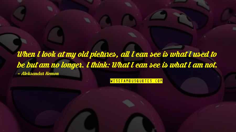 My Old Life Quotes By Aleksandar Hemon: When I look at my old pictures, all