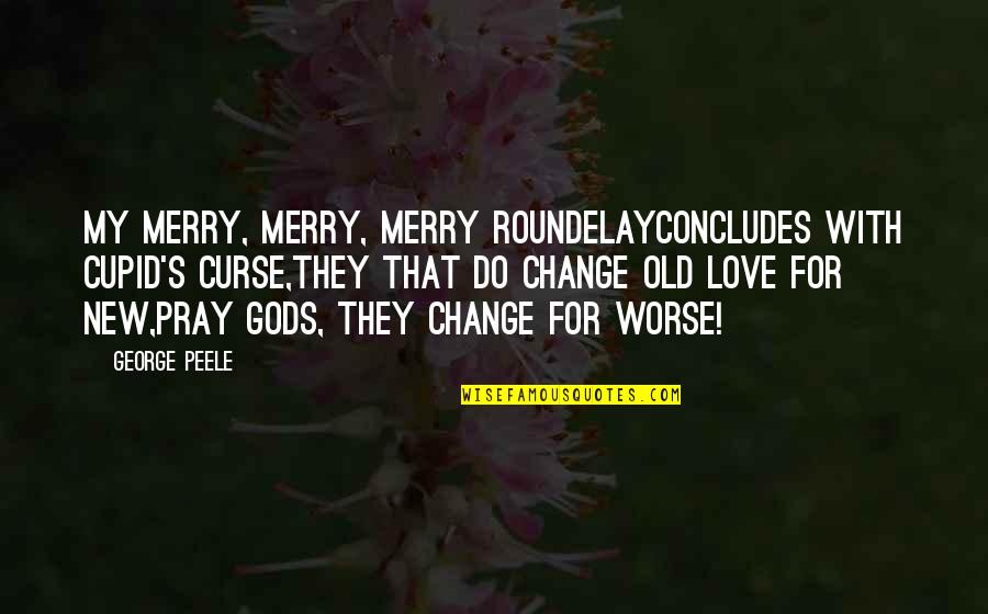 My Old Life Quotes By George Peele: My merry, merry, merry roundelayConcludes with Cupid's curse,They