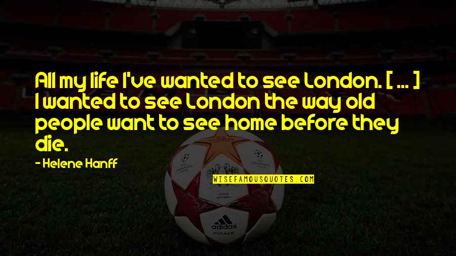 My Old Life Quotes By Helene Hanff: All my life I've wanted to see London.