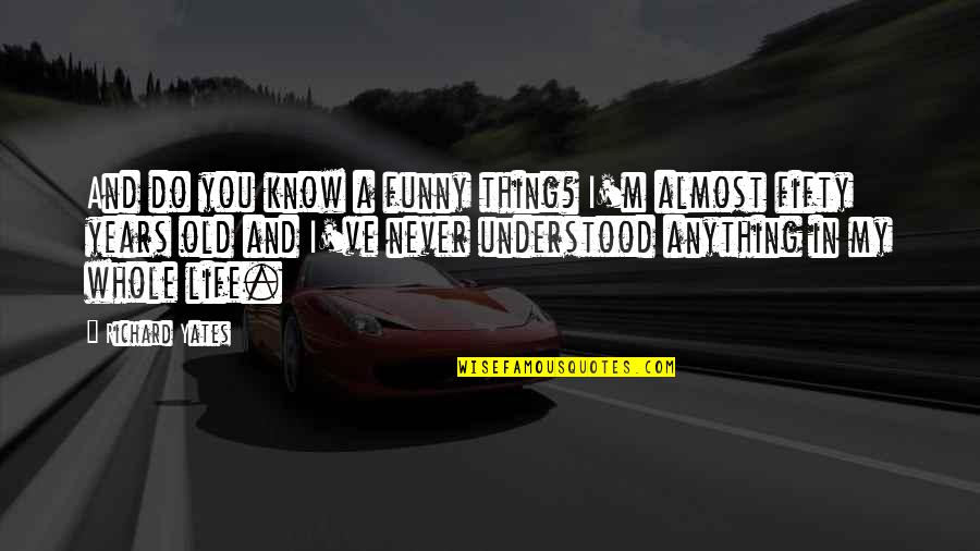 My Old Life Quotes By Richard Yates: And do you know a funny thing? I'm