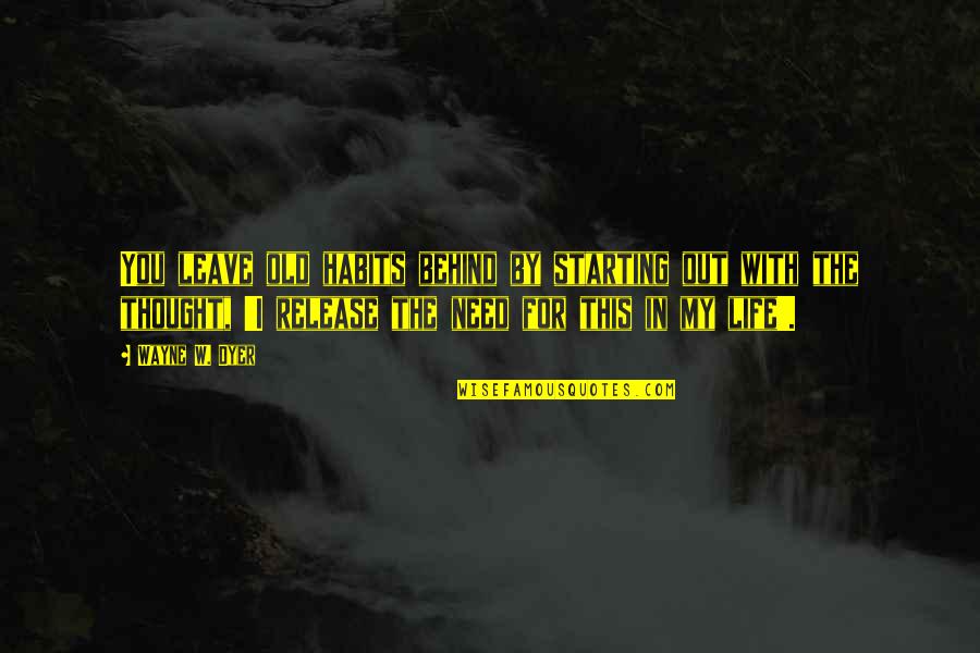My Old Life Quotes By Wayne W. Dyer: You leave old habits behind by starting out My Old Life Quotes By Wayne W. Dyer: You leave old habits behind by starting out