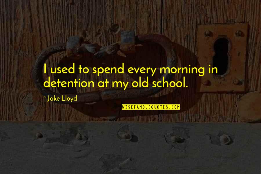 My Old School Quotes By Jake Lloyd: I used to spend every morning in detention