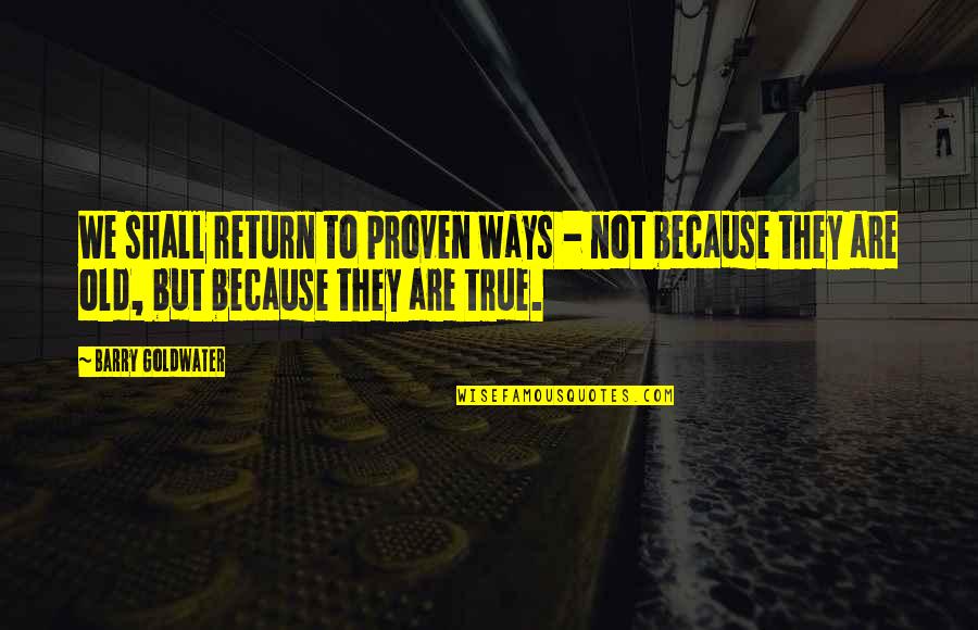 My Old Ways Quotes By Barry Goldwater: We shall return to proven ways - not My Old Ways Quotes By Barry Goldwater: We shall return to proven ways - not