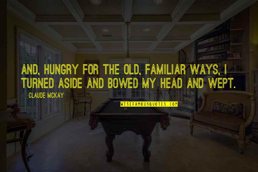 My Old Ways Quotes By Claude McKay: And, hungry for the old, familiar ways, I