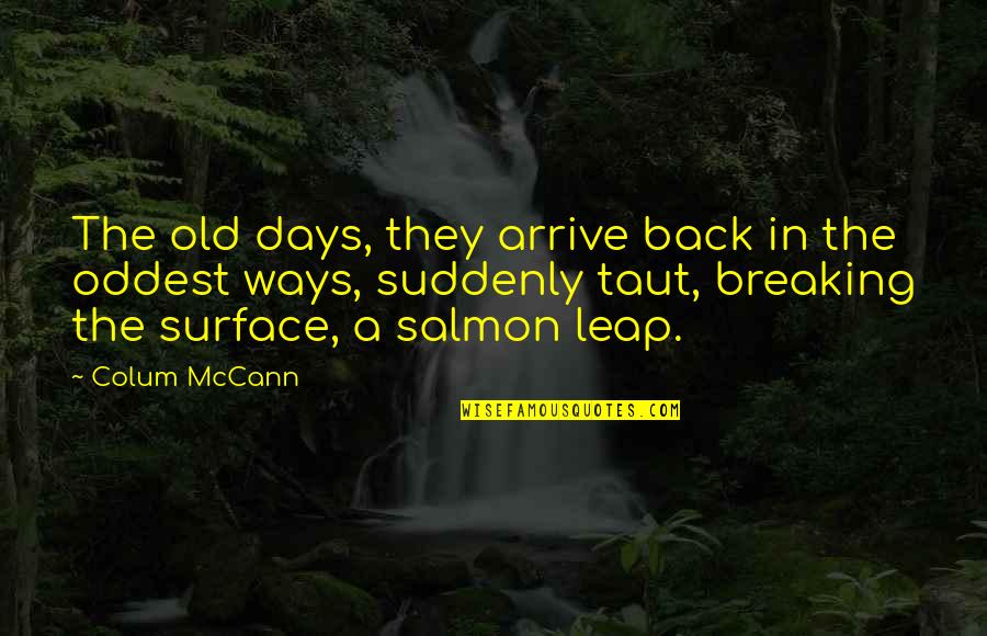 My Old Ways Quotes By Colum McCann: The old days, they arrive back in the My Old Ways Quotes By Colum McCann: The old days, they arrive back in the