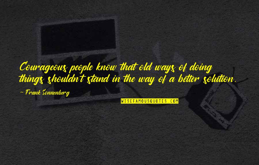 My Old Ways Quotes By Frank Sonnenberg: Courageous people know that old ways of doing