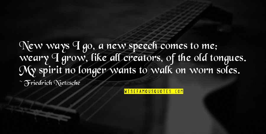 My Old Ways Quotes By Friedrich Nietzsche: New ways I go, a new speech comes