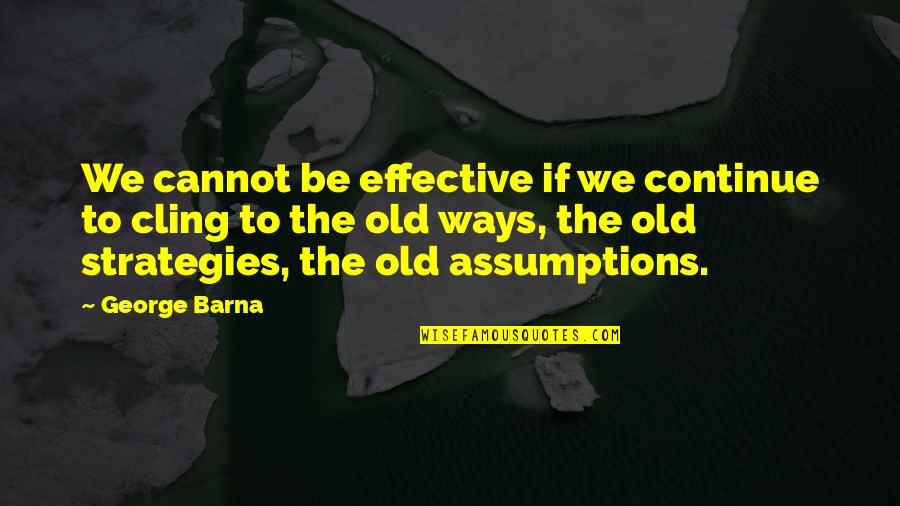 My Old Ways Quotes By George Barna: We cannot be effective if we continue to My Old Ways Quotes By George Barna: We cannot be effective if we continue to