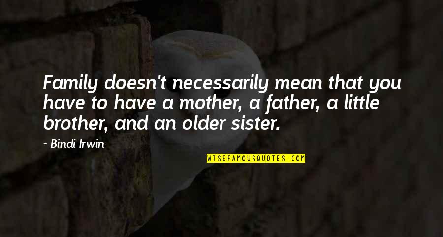 My Older Brother Quotes By Bindi Irwin: Family doesn't necessarily mean that you have to My Older Brother Quotes By Bindi Irwin: Family doesn't necessarily mean that you have to