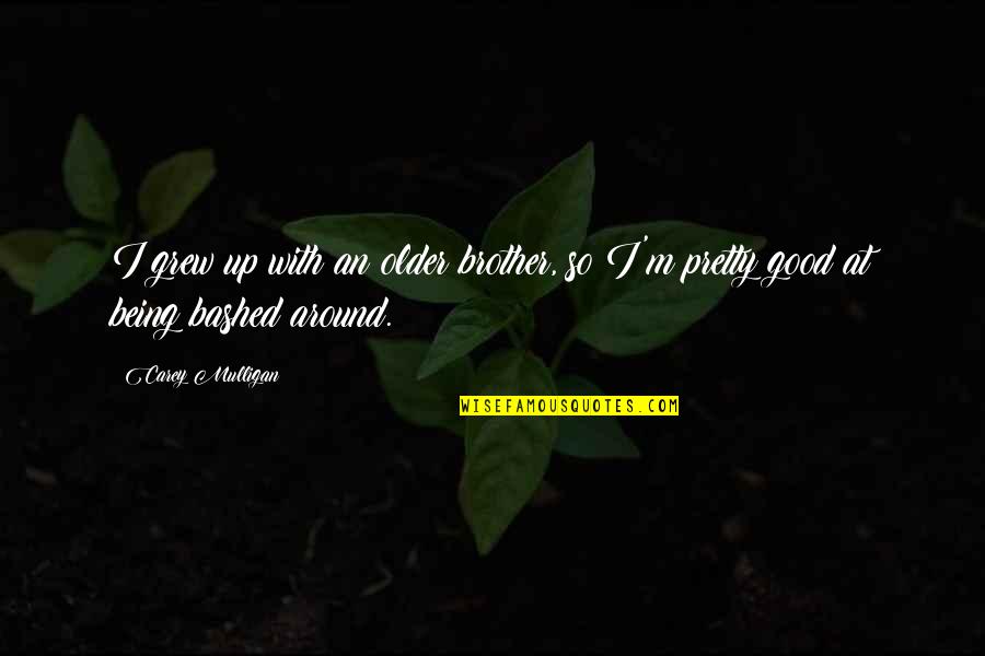 My Older Brother Quotes By Carey Mulligan: I grew up with an older brother, so