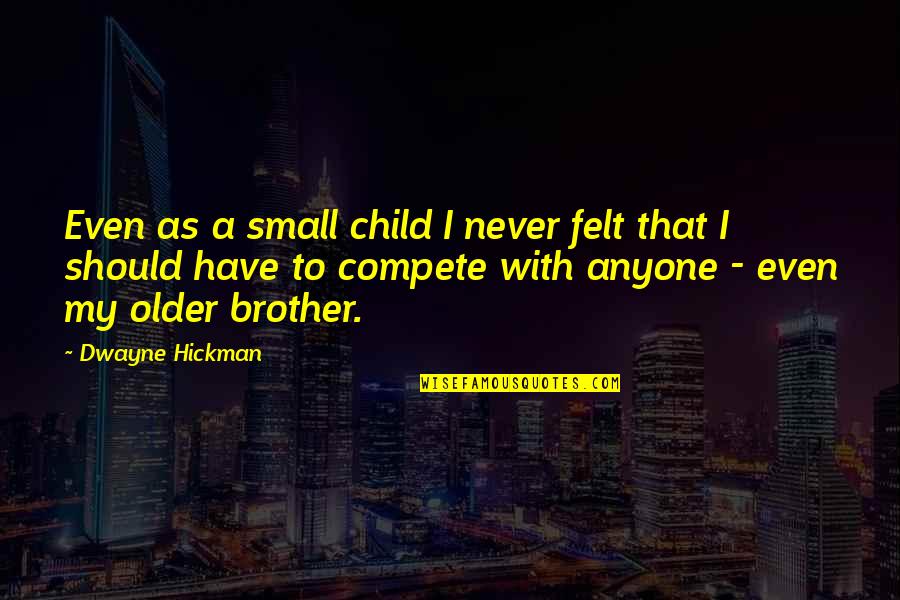 My Older Brother Quotes By Dwayne Hickman: Even as a small child I never felt My Older Brother Quotes By Dwayne Hickman: Even as a small child I never felt