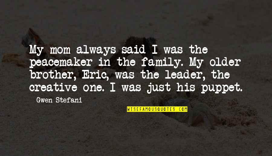 My Older Brother Quotes By Gwen Stefani: My mom always said I was the peacemaker My Older Brother Quotes By Gwen Stefani: My mom always said I was the peacemaker