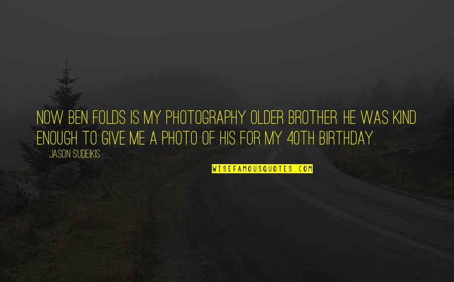 My Older Brother Quotes By Jason Sudeikis: Now Ben Folds is my photography older brother. My Older Brother Quotes By Jason Sudeikis: Now Ben Folds is my photography older brother.
