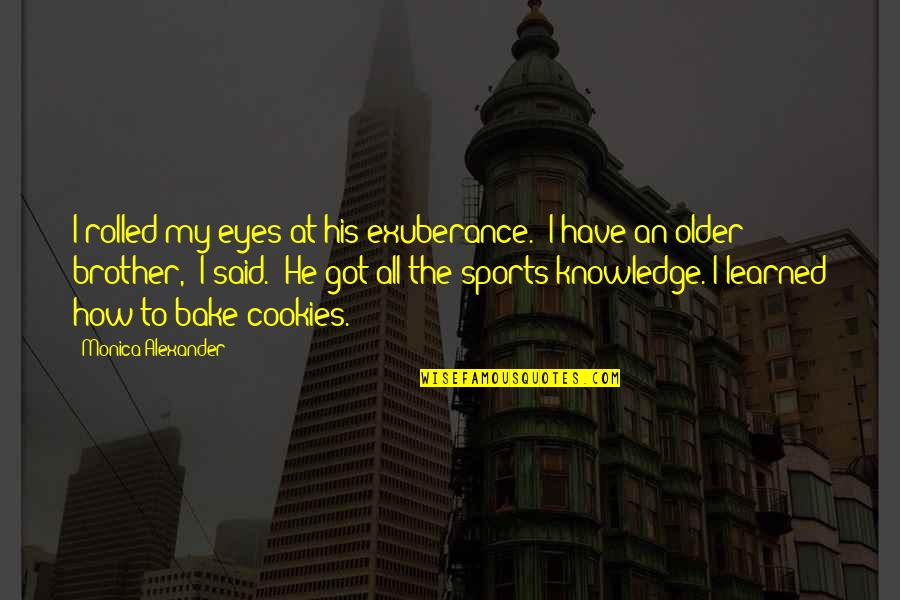 My Older Brother Quotes By Monica Alexander: I rolled my eyes at his exuberance. "I My Older Brother Quotes By Monica Alexander: I rolled my eyes at his exuberance. "I