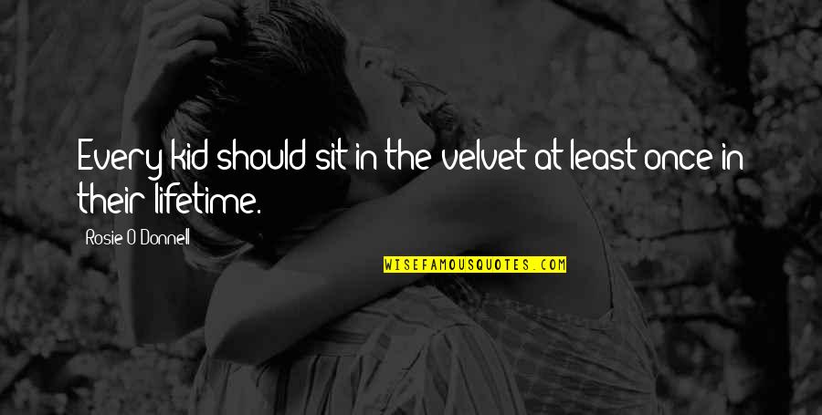 My Once In A Lifetime Quotes By Rosie O'Donnell: Every kid should sit in the velvet at