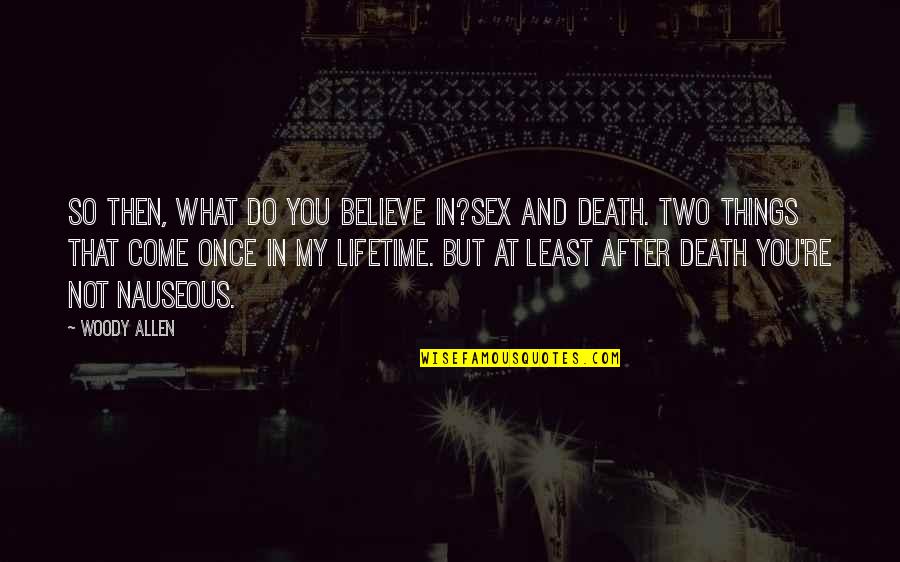 My Once In A Lifetime Quotes By Woody Allen: So then, what do you believe in?Sex and