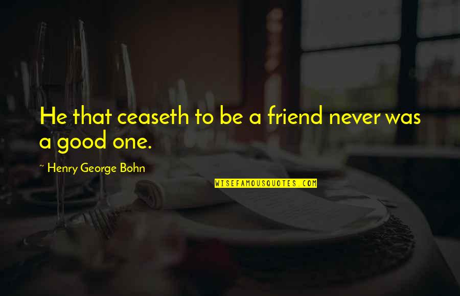 My One And Only Friend Quotes By Henry George Bohn: He that ceaseth to be a friend never