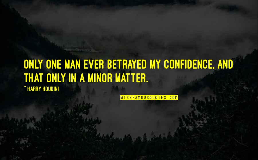 My One And Only Man Quotes By Harry Houdini: Only one man ever betrayed my confidence, and