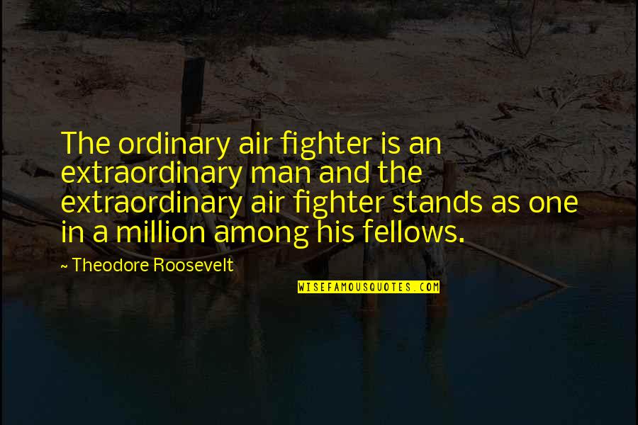 My One In A Million Quotes By Theodore Roosevelt: The ordinary air fighter is an extraordinary man
