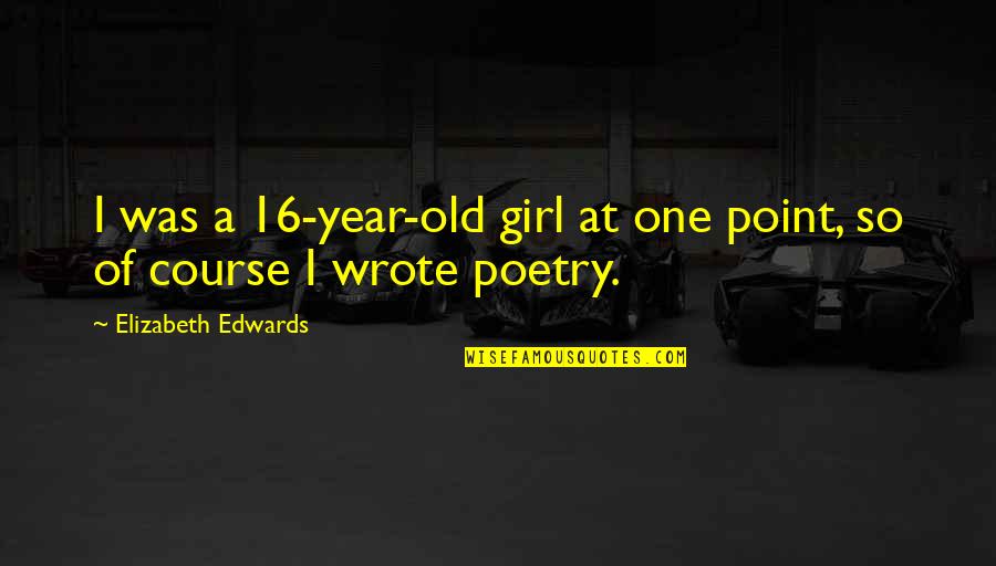 My One Year Old Quotes By Elizabeth Edwards: I was a 16-year-old girl at one point,