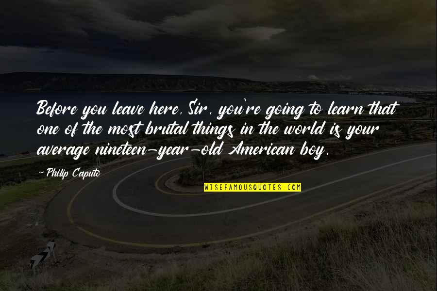 My One Year Old Quotes By Philip Caputo: Before you leave here, Sir, you're going to