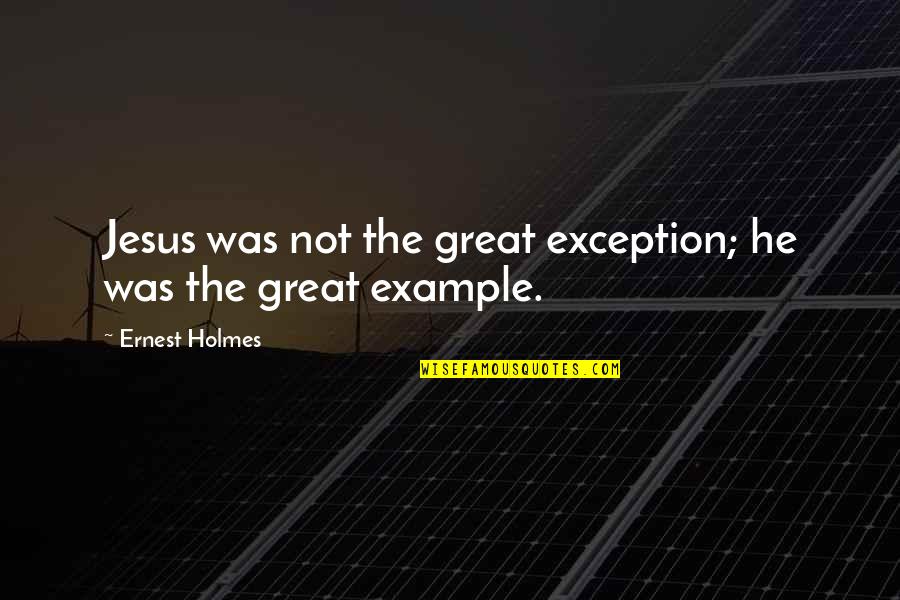 My Only Exception Quotes By Ernest Holmes: Jesus was not the great exception; he was