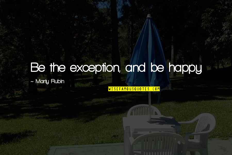 My Only Exception Quotes By Marty Rubin: Be the exception, and be happy.