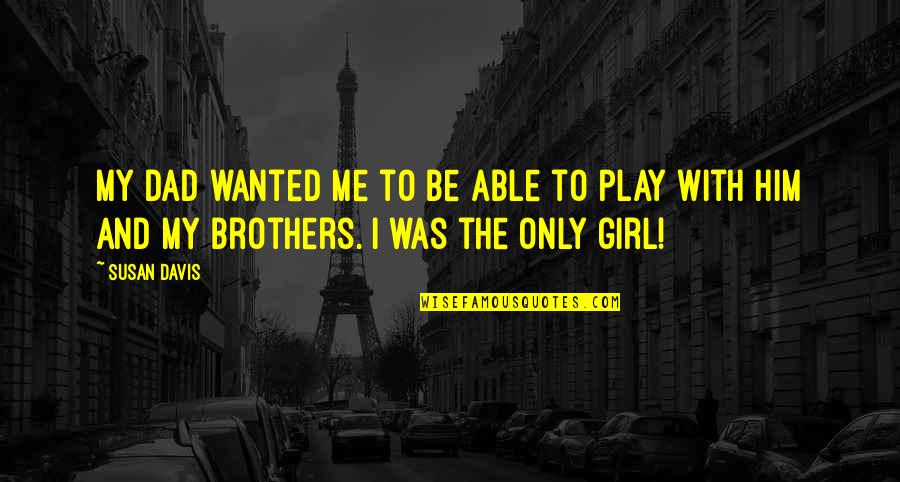 My Only Girl Quotes By Susan Davis: My Dad wanted me to be able to