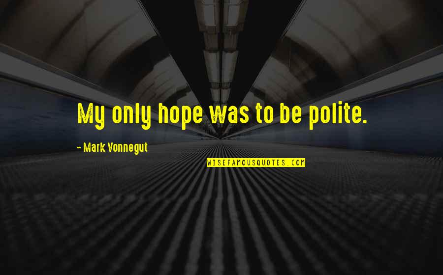 My Only Hope Quotes By Mark Vonnegut: My only hope was to be polite.