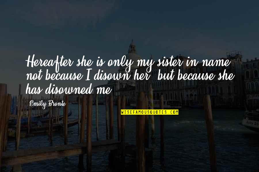 My Only Sister Quotes By Emily Bronte: Hereafter she is only my sister in name; My Only Sister Quotes By Emily Bronte: Hereafter she is only my sister in name;