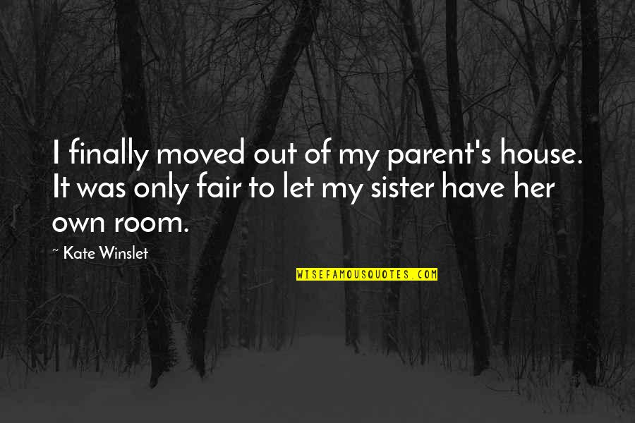 My Only Sister Quotes By Kate Winslet: I finally moved out of my parent's house. My Only Sister Quotes By Kate Winslet: I finally moved out of my parent's house.