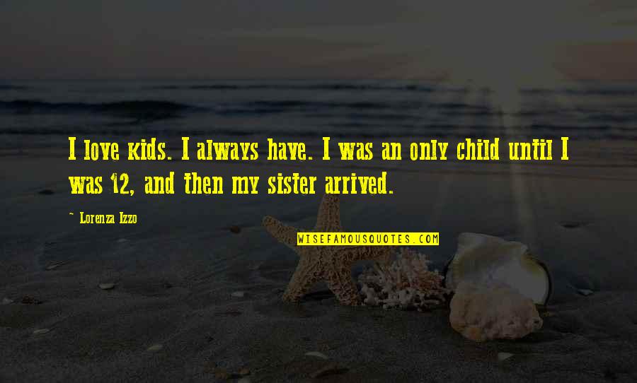 My Only Sister Quotes By Lorenza Izzo: I love kids. I always have. I was My Only Sister Quotes By Lorenza Izzo: I love kids. I always have. I was