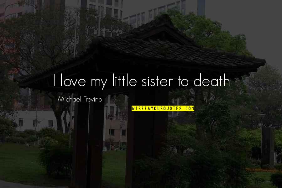 My Only Sister Quotes By Michael Trevino: I love my little sister to death My Only Sister Quotes By Michael Trevino: I love my little sister to death