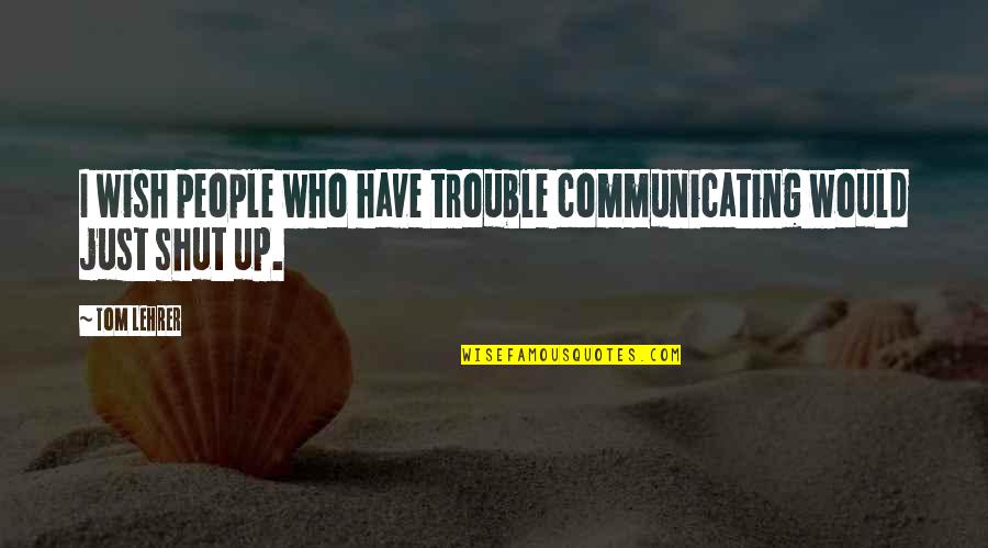 My Only Wish Is You Quotes By Tom Lehrer: I wish people who have trouble communicating would