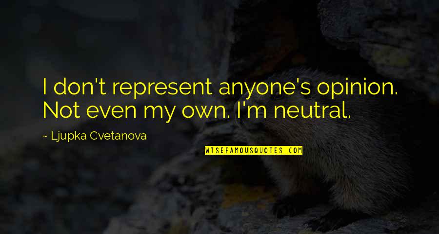 My Opinion Quotes By Ljupka Cvetanova: I don't represent anyone's opinion. Not even my