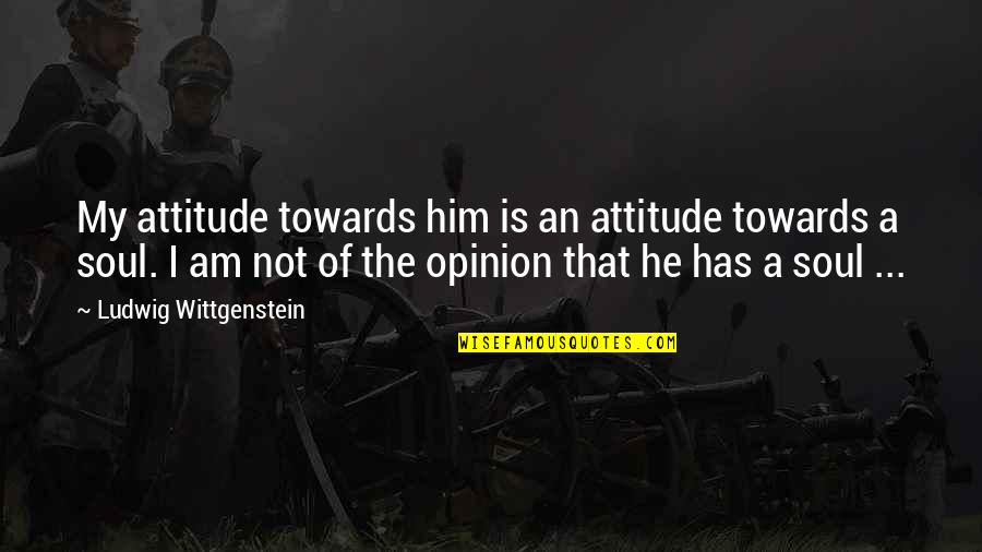 My Opinion Quotes By Ludwig Wittgenstein: My attitude towards him is an attitude towards