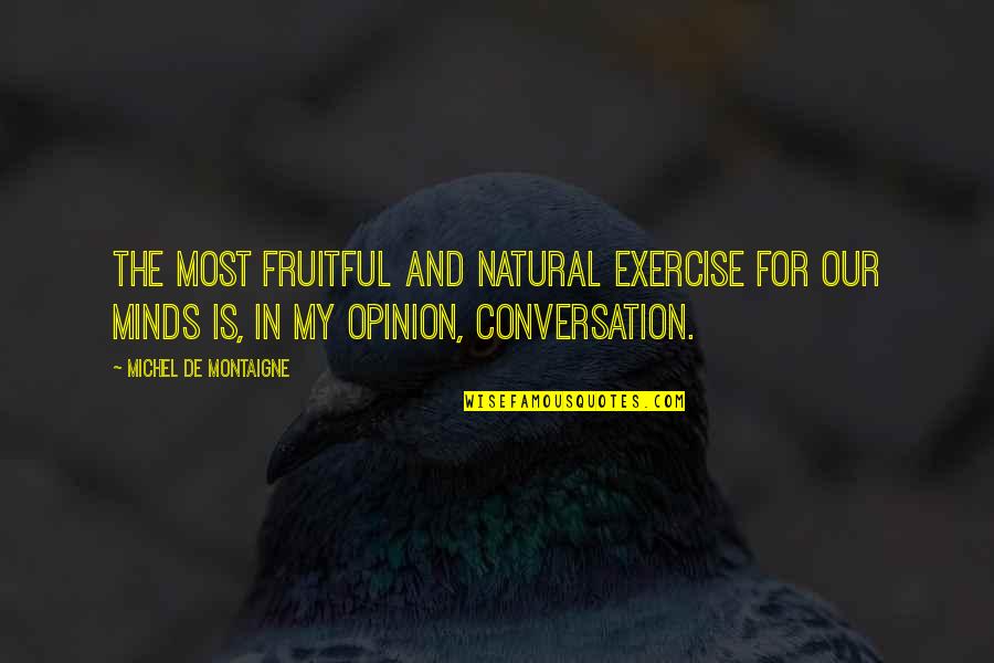 My Opinion Quotes By Michel De Montaigne: The most fruitful and natural exercise for our