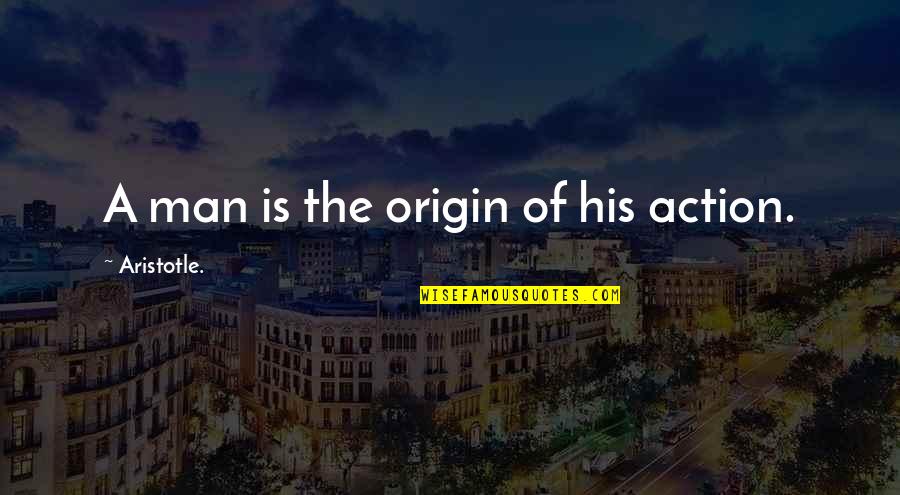 My Origin Quotes By Aristotle.: A man is the origin of his action.