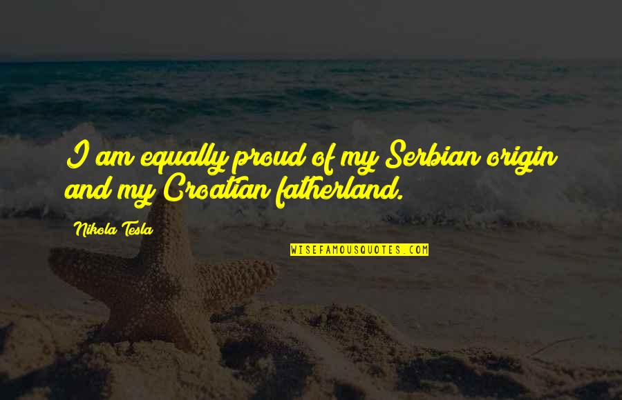 My Origin Quotes By Nikola Tesla: I am equally proud of my Serbian origin