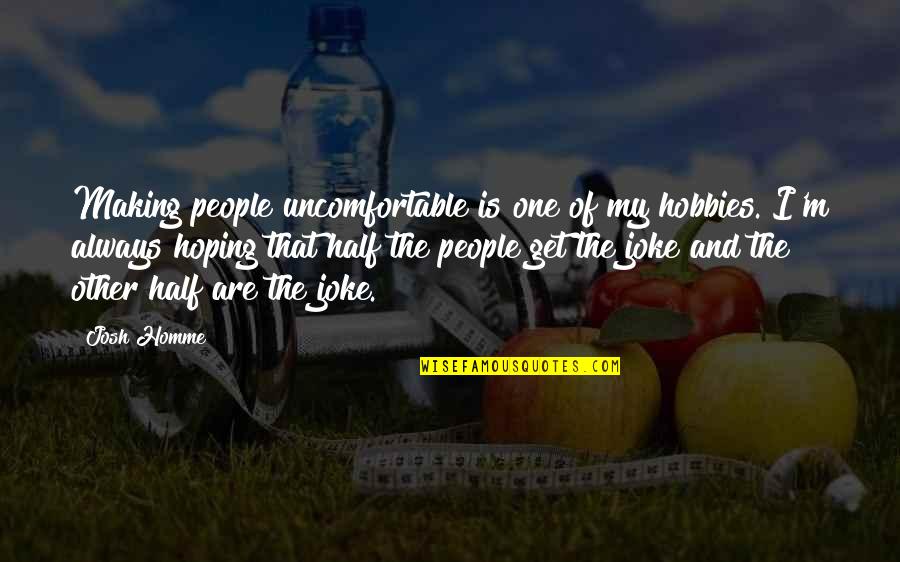 My Other Half Quotes By Josh Homme: Making people uncomfortable is one of my hobbies. My Other Half Quotes By Josh Homme: Making people uncomfortable is one of my hobbies.