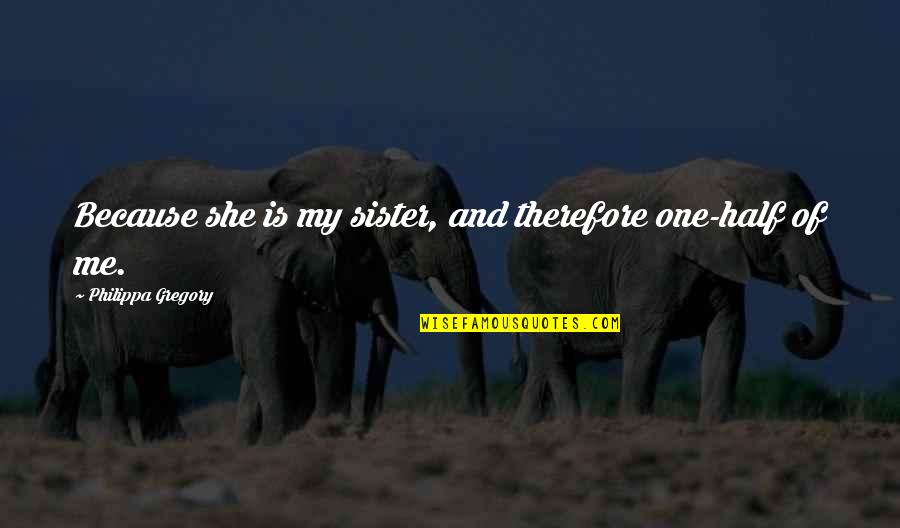 My Other Half Quotes By Philippa Gregory: Because she is my sister, and therefore one-half