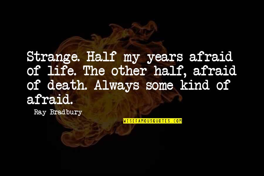 My Other Half Quotes By Ray Bradbury: Strange. Half my years afraid of life. The My Other Half Quotes By Ray Bradbury: Strange. Half my years afraid of life. The