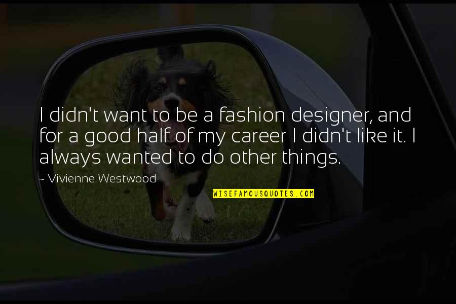 My Other Half Quotes By Vivienne Westwood: I didn't want to be a fashion designer, My Other Half Quotes By Vivienne Westwood: I didn't want to be a fashion designer,