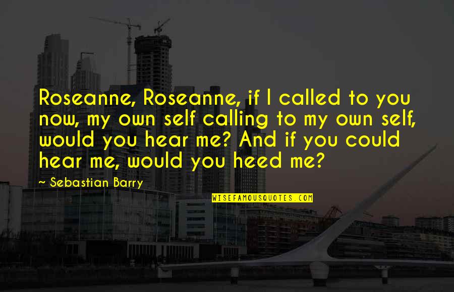 My Own Beauty Quotes By Sebastian Barry: Roseanne, Roseanne, if I called to you now,