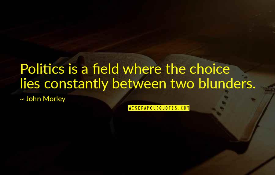 My Own Choice Quotes By John Morley: Politics is a field where the choice lies