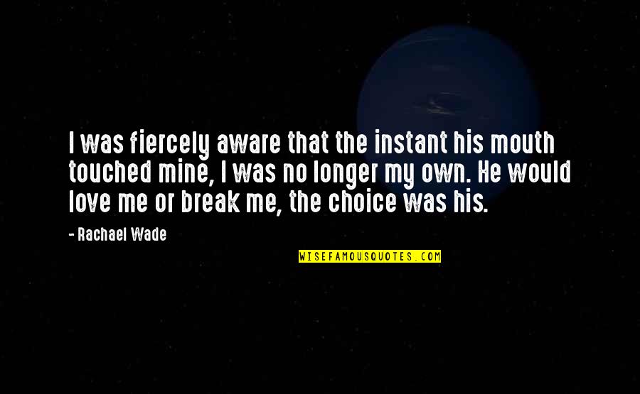 My Own Choice Quotes By Rachael Wade: I was fiercely aware that the instant his