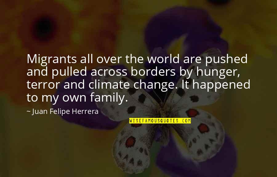 My Own Family Quotes By Juan Felipe Herrera: Migrants all over the world are pushed and