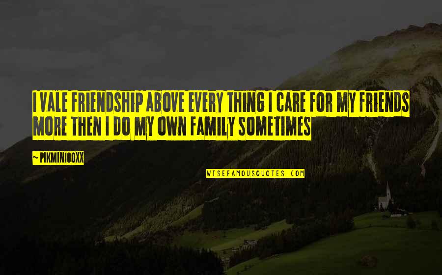 My Own Family Quotes By Pikmin100xx: I vale friendship above every thing I care