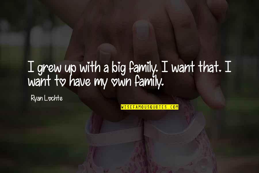 My Own Family Quotes By Ryan Lochte: I grew up with a big family. I